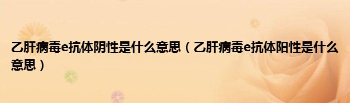乙肝病毒e抗體陰性是什么意思（乙肝病毒e抗體陽性是什么意思）