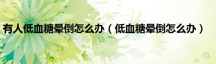 有人低血糖暈倒怎么辦（低血糖暈倒怎么辦）