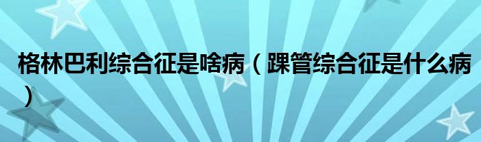 格林巴利綜合征是啥病（踝管綜合征是什么?。?class='thumb lazy' /></a>
		    <header>
		<h2><a  href=