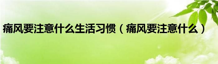 痛風要注意什么生活習(xí)慣（痛風要注意什么）