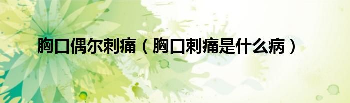 胸口偶爾刺痛（胸口刺痛是什么?。? /></span>
		<span id=