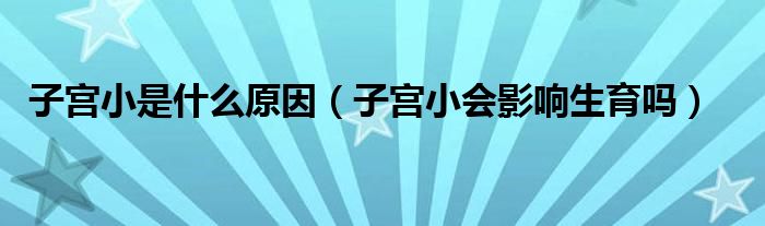 子宮小是什么原因（子宮小會(huì)影響生育嗎）