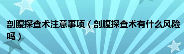 剖腹探查術(shù)注意事項（剖腹探查術(shù)有什么風險嗎）