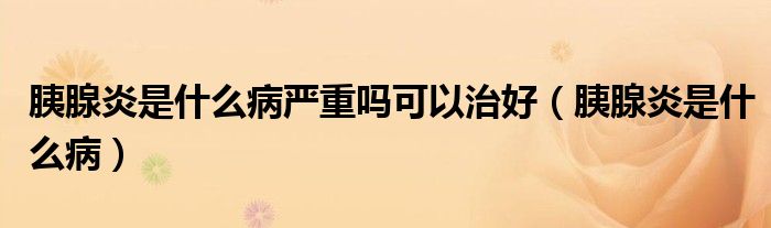 胰腺炎是什么病嚴重嗎可以治好（胰腺炎是什么?。?class='thumb lazy' /></a>
		    <header>
		<h2><a  href=