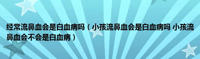 經(jīng)常流鼻血會是白血病嗎（小孩流鼻血會是白血病嗎 小孩流鼻血會不會是白血?。?class='thumb lazy' /></a>
		    <header>
		<h2><a  href=