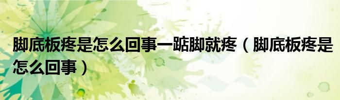 腳底板疼是怎么回事一踮腳就疼（腳底板疼是怎么回事）