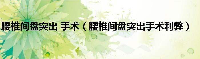 腰椎間盤突出 手術（腰椎間盤突出手術利弊）