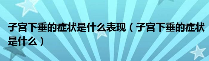 子宮下垂的癥狀是什么表現(xiàn)（子宮下垂的癥狀是什么）
