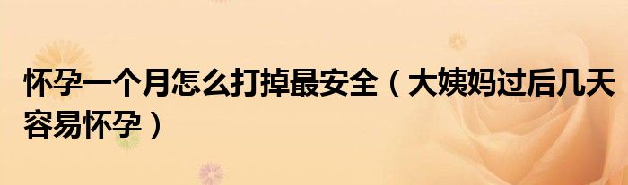 懷孕一個(gè)月怎么打掉最安全（大姨媽過(guò)后幾天容易懷孕）