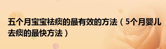 五個月寶寶祛痰的最有效的方法（5個月嬰兒去痰的最快方法）