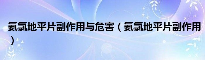 氨氯地平片副作用與危害(氨氯地平片副作用)