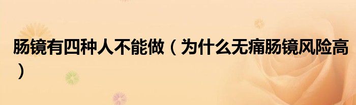 腸鏡有四種人不能做(為什么無(wú)痛腸鏡風(fēng)險(xiǎn)高)