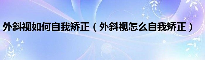 外斜視如何自我矯正（外斜視怎么自我矯正）