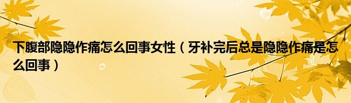 下腹部隱隱作痛怎么回事女性（牙補完后總是隱隱作痛是怎么回事）