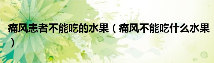 痛風患者不能吃的水果（痛風不能吃什么水果）