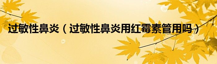 過(guò)敏性鼻炎(過(guò)敏性鼻炎用紅霉素管用嗎)