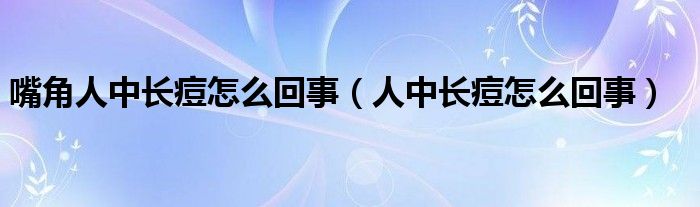 嘴角人中長痘怎么回事（人中長痘怎么回事）
