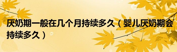 厭奶期一般在幾個(gè)月持續(xù)多久（嬰兒厭奶期會(huì)持續(xù)多久）