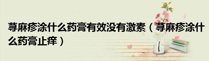 蕁麻疹涂什么藥膏有效沒(méi)有激素（蕁麻疹涂什么藥膏止癢）