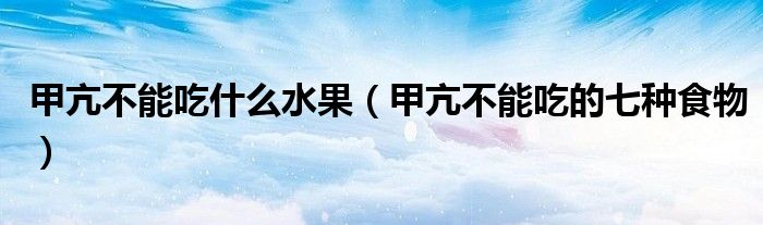 甲亢不能吃什么水果（甲亢不能吃的七種食物）