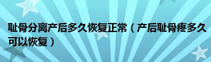 恥骨分離產(chǎn)后多久恢復(fù)正常(產(chǎn)后恥骨疼多久可以恢復(fù))