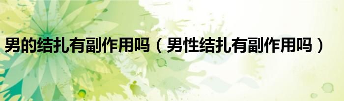 男的結(jié)扎有副作用嗎（男性結(jié)扎有副作用嗎）