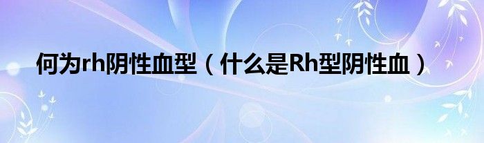 何為rh陰性血型(什么是Rh型陰性血)