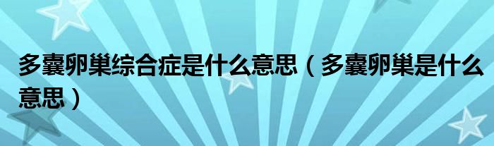 多囊卵巢綜合癥是什么意思（多囊卵巢是什么意思）
