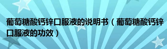 葡萄糖酸鈣鋅口服液的說(shuō)明書(shū)（葡萄糖酸鈣鋅口服液的功效）