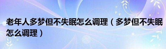 老年人多夢(mèng)但不失眠怎么調(diào)理（多夢(mèng)但不失眠怎么調(diào)理）