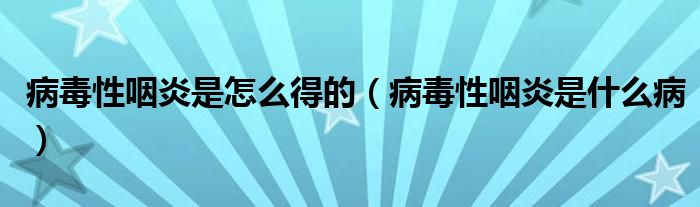 病毒性咽炎是怎么得的（病毒性咽炎是什么?。? /></span>
		<span id=