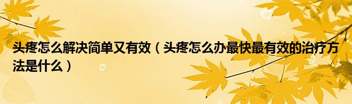 頭疼怎么解決簡單又有效（頭疼怎么辦最快最有效的治療方法是什么）