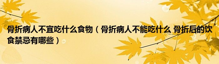 骨折病人不宜吃什么食物（骨折病人不能吃什么 骨折后的飲食禁忌有哪些）