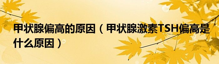 甲狀腺偏高的原因（甲狀腺激素TSH偏高是什么原因）