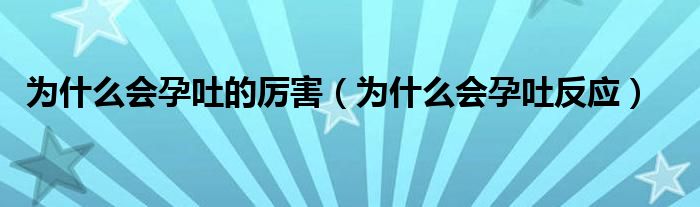 為什么會孕吐的厲害(為什么會孕吐反應(yīng))