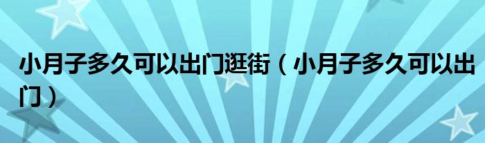小月子多久可以出門逛街（小月子多久可以出門）