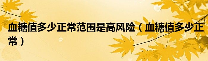 血糖值多少正常范圍是高風(fēng)險(xiǎn)（血糖值多少正常）