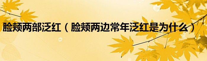 臉頰兩部泛紅（臉頰兩邊常年泛紅是為什么）