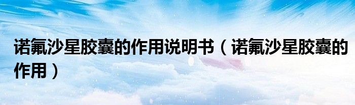 諾氟沙星膠囊的作用說(shuō)明書(shū)（諾氟沙星膠囊的作用）