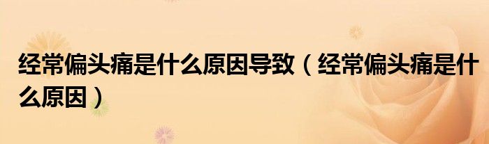 經(jīng)常偏頭痛是什么原因?qū)е拢ń?jīng)常偏頭痛是什么原因)