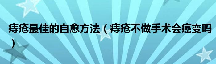 痔瘡最佳的自愈方法（痔瘡不做手術(shù)會癌變嗎）