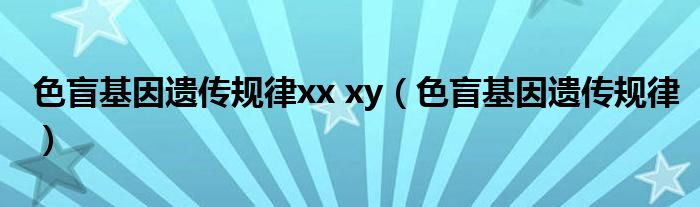 色盲基因遺傳規(guī)律xx xy（色盲基因遺傳規(guī)律）