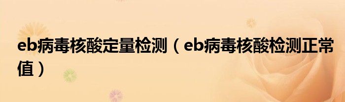 eb病毒核酸定量檢測(cè)(eb病毒核酸檢測(cè)正常值)