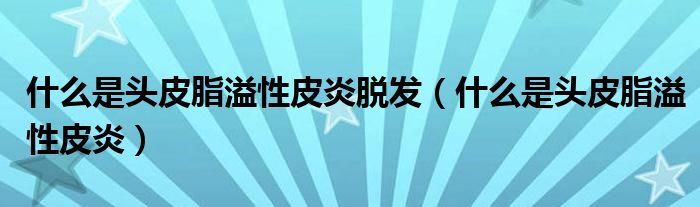 什么是頭皮脂溢性皮炎脫發(fā)（什么是頭皮脂溢性皮炎）