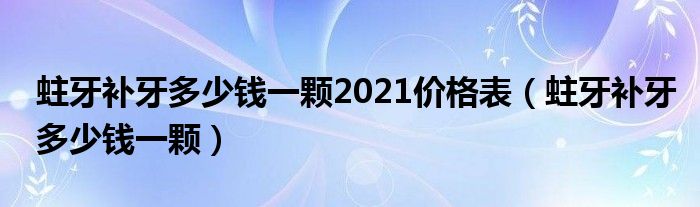 蛀牙補(bǔ)牙多少錢一顆2021價(jià)格表（蛀牙補(bǔ)牙多少錢一顆）