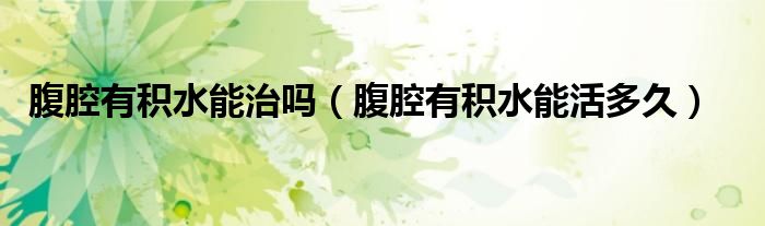 腹腔有積水能治嗎（腹腔有積水能活多久）
