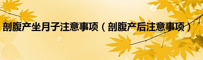 剖腹產(chǎn)坐月子注意事項(xiàng)（剖腹產(chǎn)后注意事項(xiàng)）
