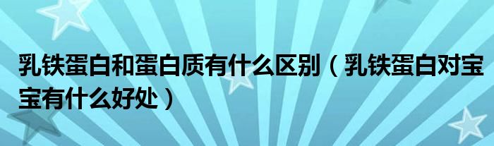 乳鐵蛋白和蛋白質(zhì)有什么區(qū)別(乳鐵蛋白對寶寶有什么好處)