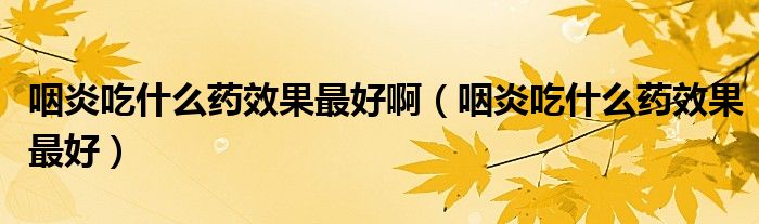 咽炎吃什么藥效果最好?。ㄑ恃壮允裁此幮Ч詈茫?class='thumb lazy' /></a>
		    <header>
		<h2><a  href=
