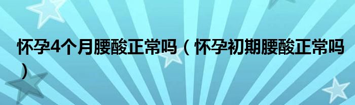 懷孕4個(gè)月腰酸正常嗎（懷孕初期腰酸正常嗎）